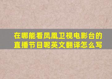 在哪能看凤凰卫视电影台的直播节目呢英文翻译怎么写