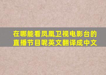 在哪能看凤凰卫视电影台的直播节目呢英文翻译成中文