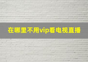 在哪里不用vip看电视直播