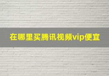 在哪里买腾讯视频vip便宜