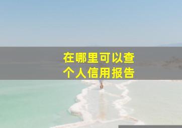 在哪里可以查个人信用报告