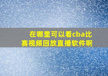 在哪里可以看cba比赛视频回放直播软件啊