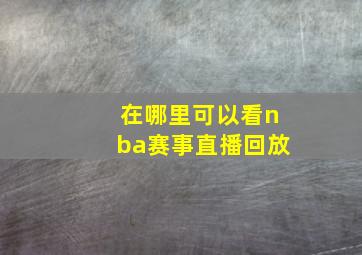 在哪里可以看nba赛事直播回放