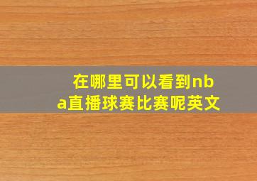 在哪里可以看到nba直播球赛比赛呢英文