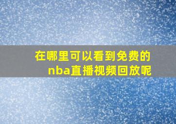 在哪里可以看到免费的nba直播视频回放呢