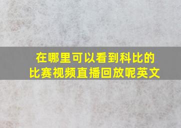 在哪里可以看到科比的比赛视频直播回放呢英文