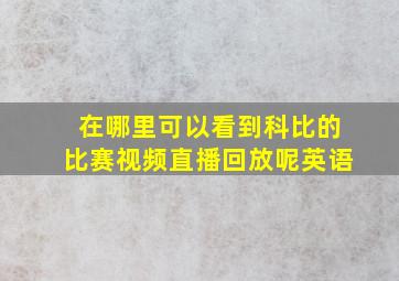 在哪里可以看到科比的比赛视频直播回放呢英语