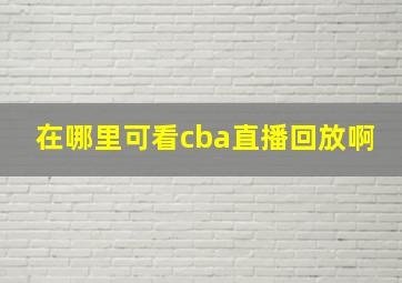 在哪里可看cba直播回放啊