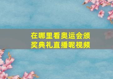 在哪里看奥运会颁奖典礼直播呢视频