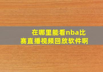 在哪里能看nba比赛直播视频回放软件啊