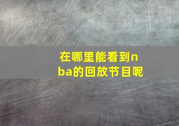 在哪里能看到nba的回放节目呢