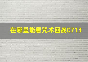 在哪里能看咒术回战0713