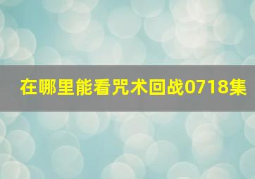 在哪里能看咒术回战0718集