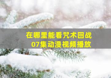 在哪里能看咒术回战07集动漫视频播放