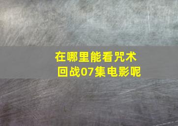 在哪里能看咒术回战07集电影呢