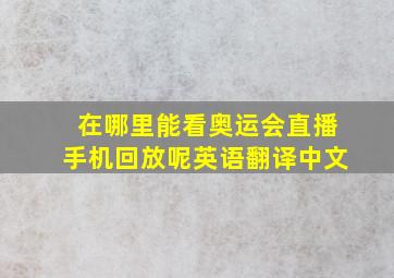 在哪里能看奥运会直播手机回放呢英语翻译中文