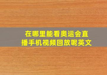 在哪里能看奥运会直播手机视频回放呢英文