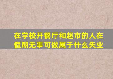 在学校开餐厅和超市的人在假期无事可做属于什么失业