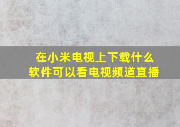 在小米电视上下载什么软件可以看电视频道直播