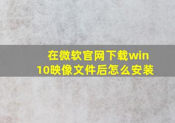 在微软官网下载win10映像文件后怎么安装