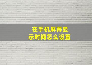 在手机屏幕显示时间怎么设置