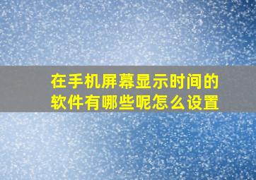 在手机屏幕显示时间的软件有哪些呢怎么设置