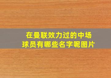 在曼联效力过的中场球员有哪些名字呢图片