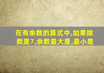 在有余数的算式中,如果除数是7,余数最大是,最小是