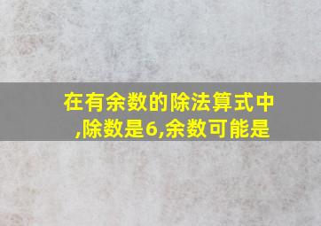 在有余数的除法算式中,除数是6,余数可能是