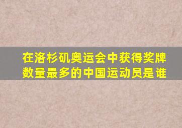 在洛杉矶奥运会中获得奖牌数量最多的中国运动员是谁