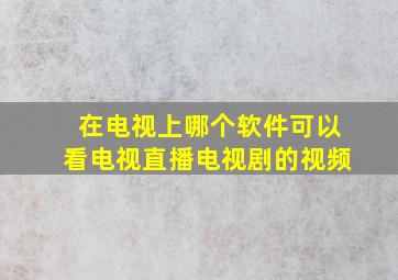 在电视上哪个软件可以看电视直播电视剧的视频