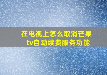 在电视上怎么取消芒果tv自动续费服务功能