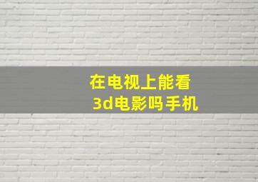 在电视上能看3d电影吗手机