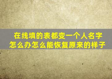 在线填的表都变一个人名字怎么办怎么能恢复原来的样子