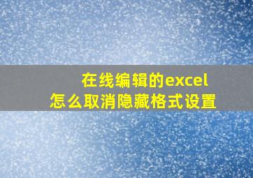 在线编辑的excel怎么取消隐藏格式设置