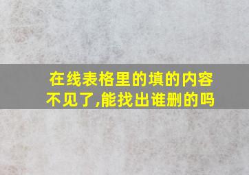 在线表格里的填的内容不见了,能找出谁删的吗