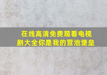 在线高清免费观看电视剧大全你是我的营池堡垒