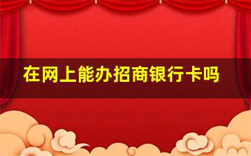 在网上能办招商银行卡吗