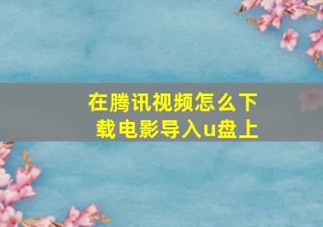 在腾讯视频怎么下载电影导入u盘上