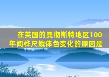 在英国的曼彻斯特地区100年间桦尺蛾体色变化的原因是