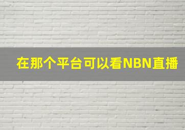 在那个平台可以看NBN直播