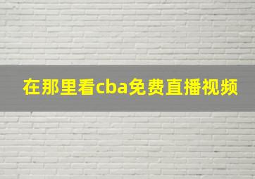 在那里看cba免费直播视频