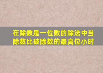 在除数是一位数的除法中当除数比被除数的最高位小时