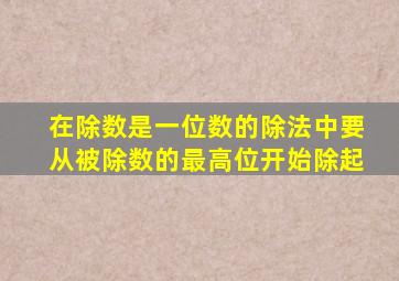 在除数是一位数的除法中要从被除数的最高位开始除起