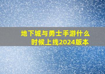 地下城与勇士手游什么时候上线2024版本