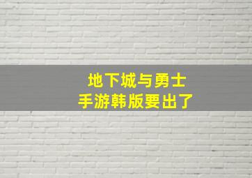 地下城与勇士手游韩版要出了