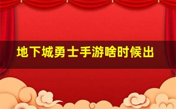 地下城勇士手游啥时候出