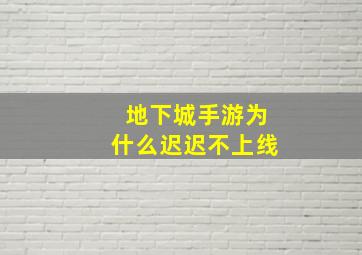 地下城手游为什么迟迟不上线