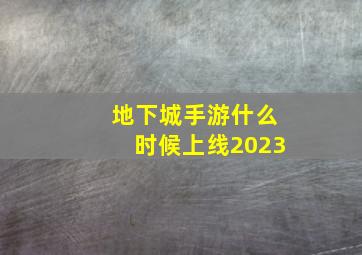 地下城手游什么时候上线2023