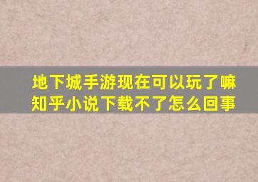 地下城手游现在可以玩了嘛知乎小说下载不了怎么回事